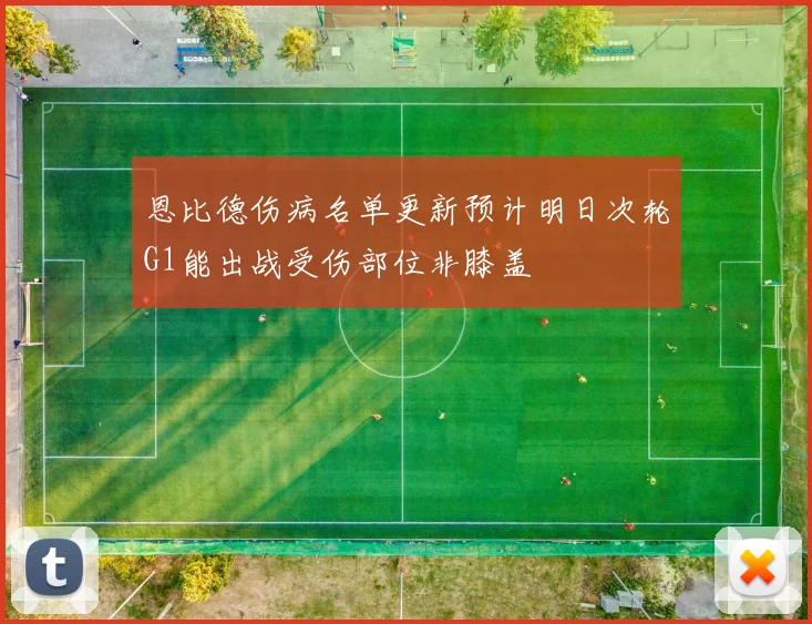 恩比德伤病名单更新预计明日次轮G1能出战受伤部位非膝盖