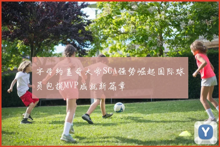 字母约基奇大帝SGA强势崛起国际球员包揽MVP成就新篇章