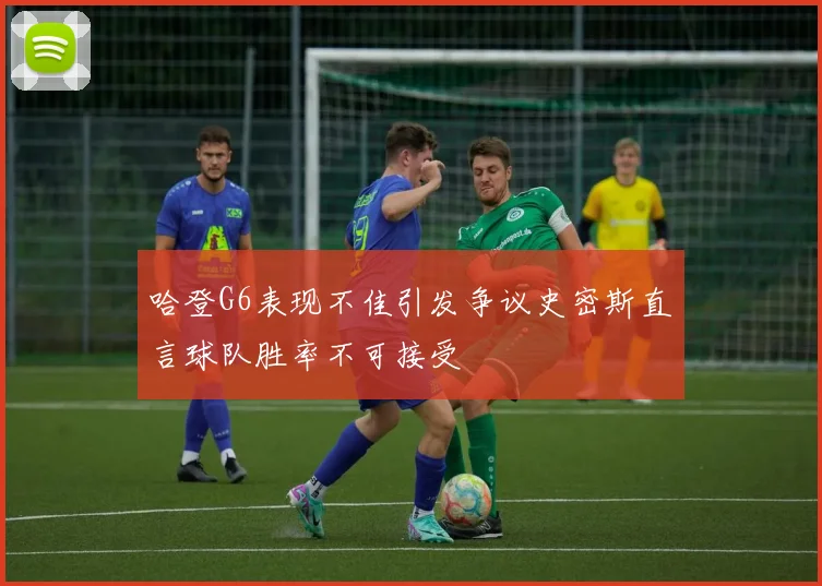 哈登G6表现不佳引发争议史密斯直言球队胜率不可接受