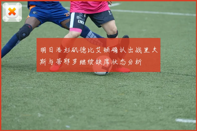 明日洛杉矶德比艾顿确认出战里夫斯与蒂耶罗继续缺席状态分析
