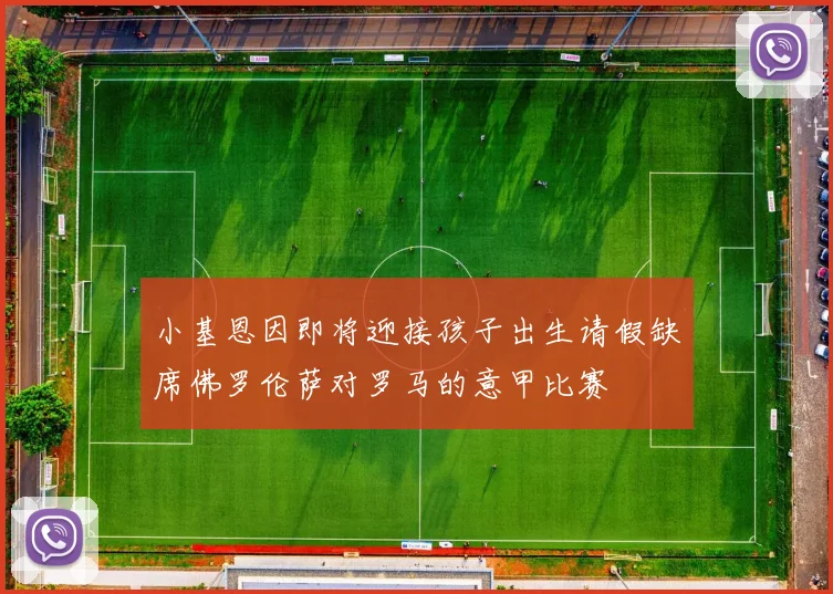 小基恩因即将迎接孩子出生请假缺席佛罗伦萨对罗马的意甲比赛