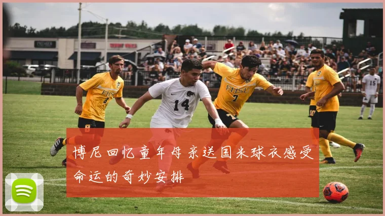 博尼回忆童年母亲送国米球衣感受命运的奇妙安排